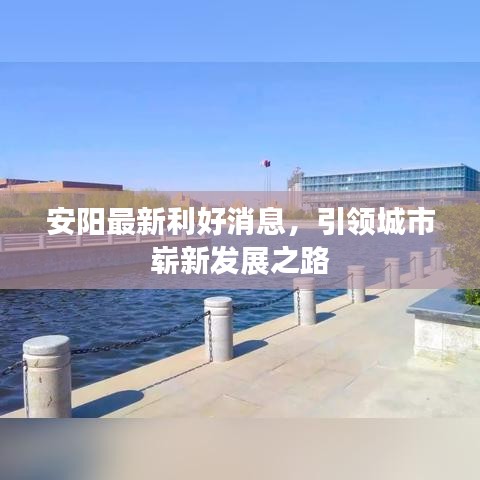 安阳最新利好消息，引领城市崭新发展之路