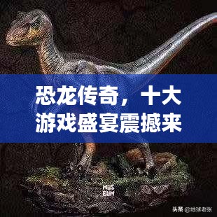恐龙传奇，十大游戏盛宴震撼来袭！