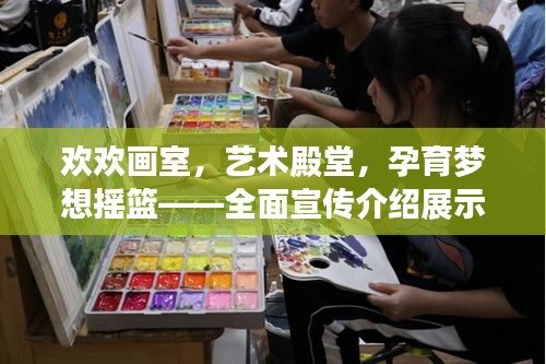 欢欢画室，艺术殿堂，孕育梦想摇篮——全面宣传介绍展示