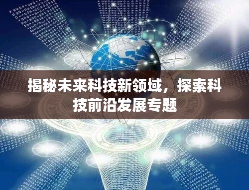 揭秘未来科技新领域，探索科技前沿发展专题