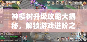 神樱树升级攻略大揭秘，解锁游戏进阶之路新姿势！