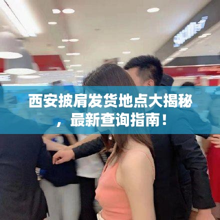 西安披肩发货地点大揭秘，最新查询指南！