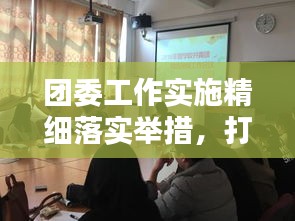 团委工作实施精细落实举措，打造青春活力新篇章