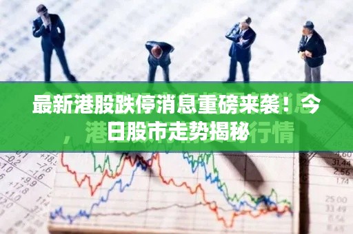 最新港股跌停消息重磅来袭！今日股市走势揭秘