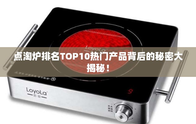 点淘炉排名TOP10热门产品背后的秘密大揭秘！