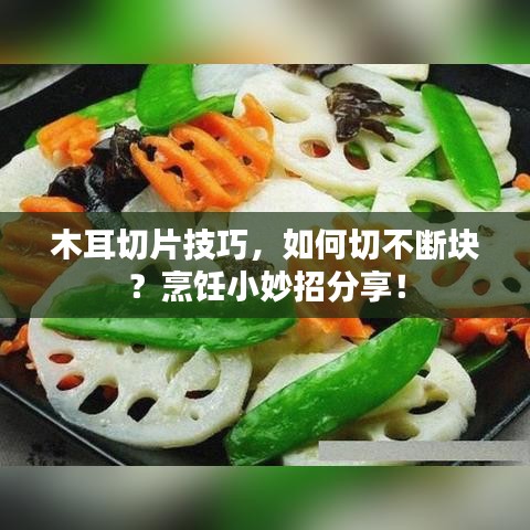 木耳切片技巧，如何切不断块？烹饪小妙招分享！