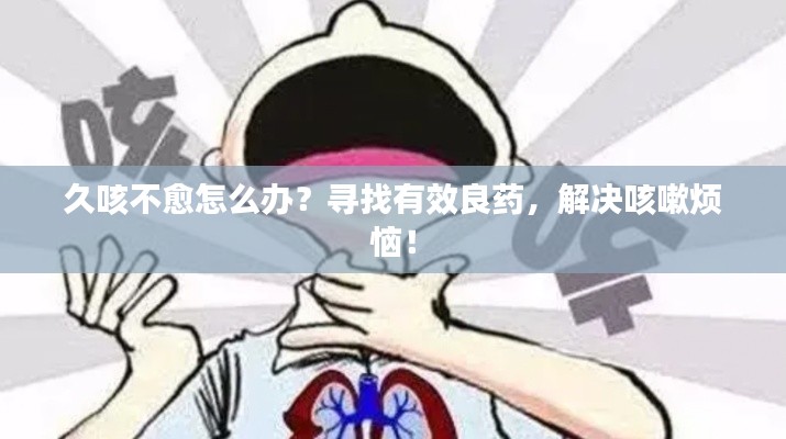 久咳不愈怎么办？寻找有效良药，解决咳嗽烦恼！