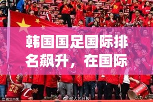 韩国国足国际排名飙升，在国际足球舞台上展现强劲实力