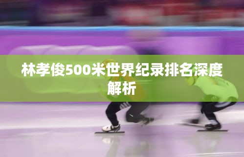 林孝俊500米世界纪录排名深度解析