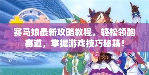 赛马娘最新攻略教程，轻松领跑赛道，掌握游戏技巧秘籍！