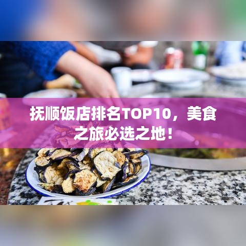 抚顺饭店排名TOP10，美食之旅必选之地！