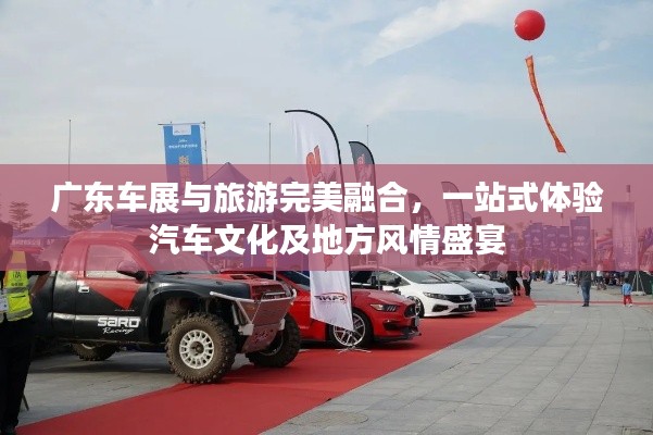 广东车展与旅游完美融合，一站式体验汽车文化及地方风情盛宴