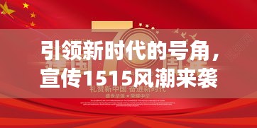 引领新时代的号角，宣传1515风潮来袭！