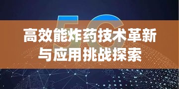 高效能炸药技术革新与应用挑战探索