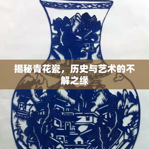 揭秘青花瓷，历史与艺术的不解之缘