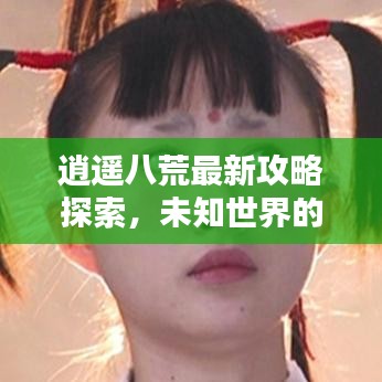 逍遥八荒最新攻略探索，未知世界的神秘秘诀揭秘！