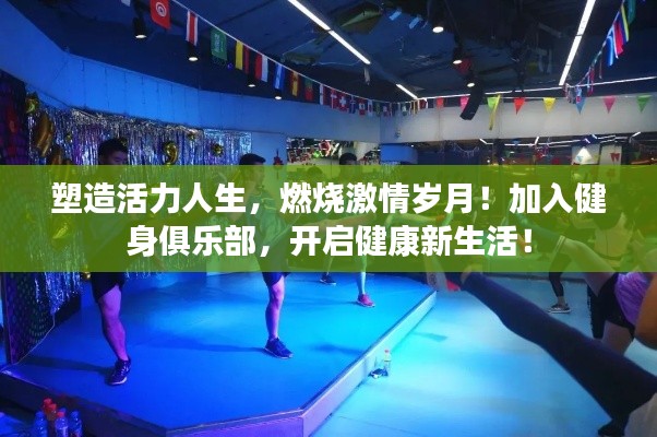 塑造活力人生，燃烧激情岁月！加入健身俱乐部，开启健康新生活！