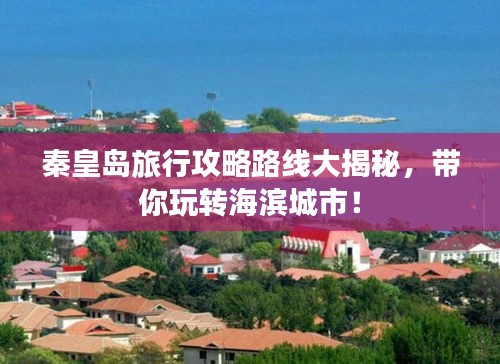 秦皇岛旅行攻略路线大揭秘，带你玩转海滨城市！