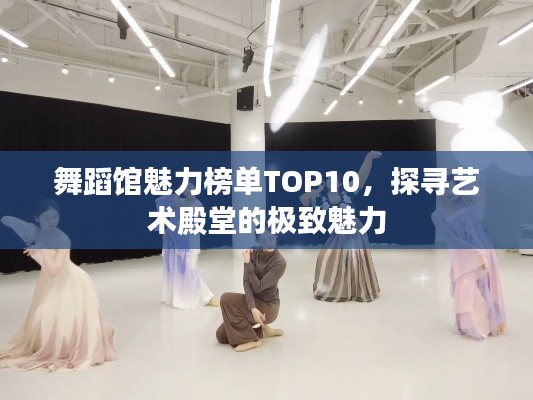 舞蹈馆魅力榜单TOP10，探寻艺术殿堂的极致魅力