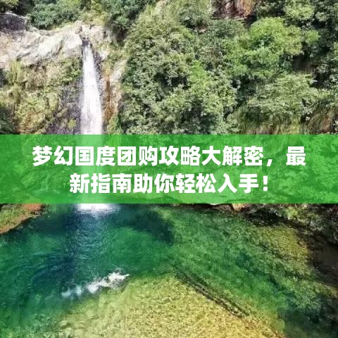 梦幻国度团购攻略大解密，最新指南助你轻松入手！