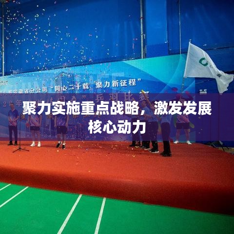 聚力实施重点战略，激发发展核心动力