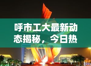 呼市工大最新动态揭秘，今日热点消息汇总