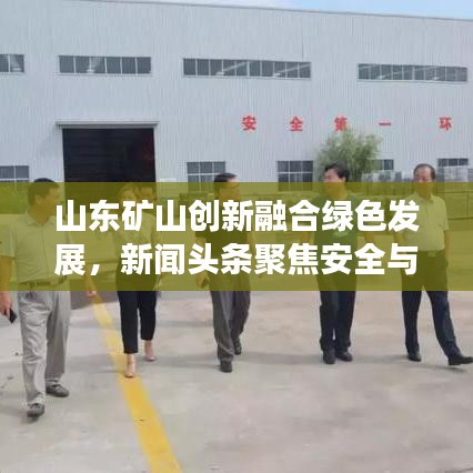 山东矿山创新融合绿色发展，新闻头条聚焦安全与创新的共赢之路