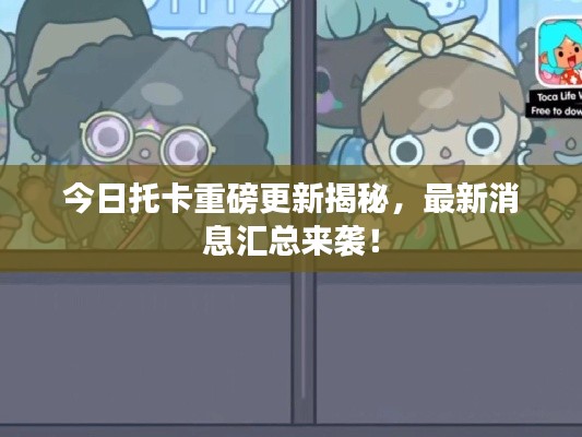 今日托卡重磅更新揭秘，最新消息汇总来袭！