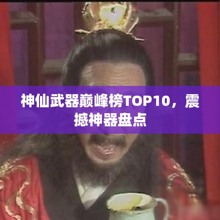 神仙武器巅峰榜TOP10，震撼神器盘点