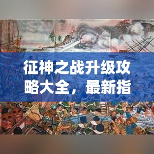征神之战升级攻略大全，最新指南助你轻松登顶！