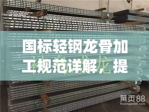 国标轻钢龙骨加工规范详解，提升品质与效率的行业指南