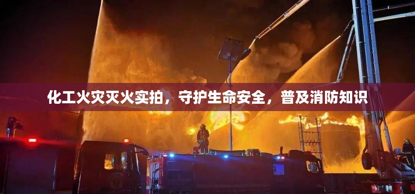 化工火灾灭火实拍，守护生命安全，普及消防知识