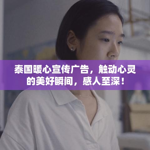泰国暖心宣传广告，触动心灵的美好瞬间，感人至深！