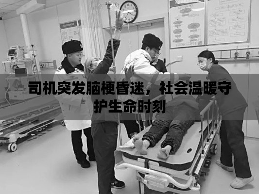 司机突发脑梗昏迷，社会温暖守护生命时刻