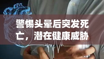 警惕头晕后突发死亡，潜在健康威胁需重视