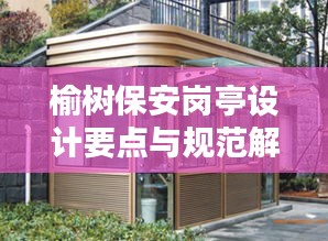 榆树保安岗亭设计要点与规范解析