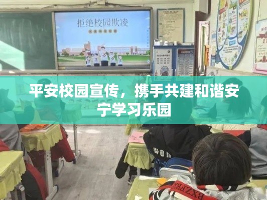 平安校园宣传，携手共建和谐安宁学习乐园
