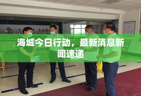 海城今日行动，最新消息新闻速递