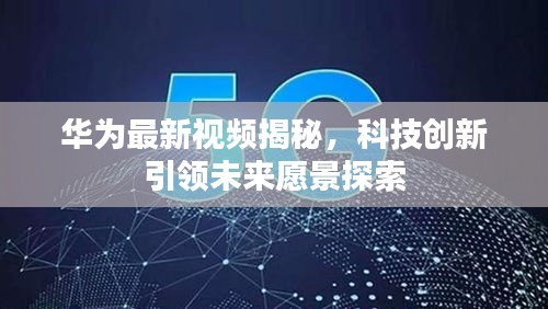 华为最新视频揭秘，科技创新引领未来愿景探索