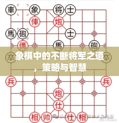 象棋中的不断将军之道，策略与智慧