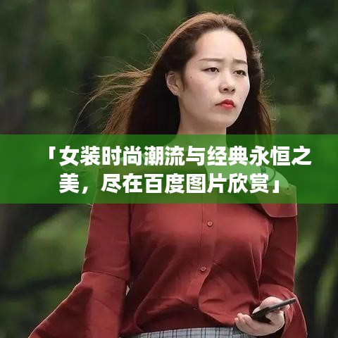 「女装时尚潮流与经典永恒之美，尽在百度图片欣赏」