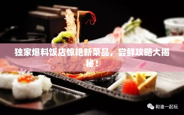独家爆料饭店惊艳新菜品，尝鲜攻略大揭秘！