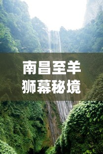 南昌至羊狮幕秘境探秘，一站式旅游攻略