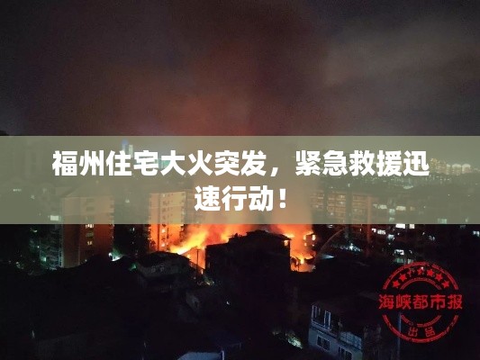 福州住宅大火突发，紧急救援迅速行动！
