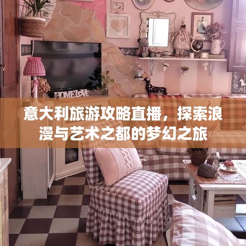 意大利旅游攻略直播，探索浪漫与艺术之都的梦幻之旅