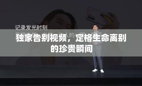 独家告别视频，定格生命离别的珍贵瞬间