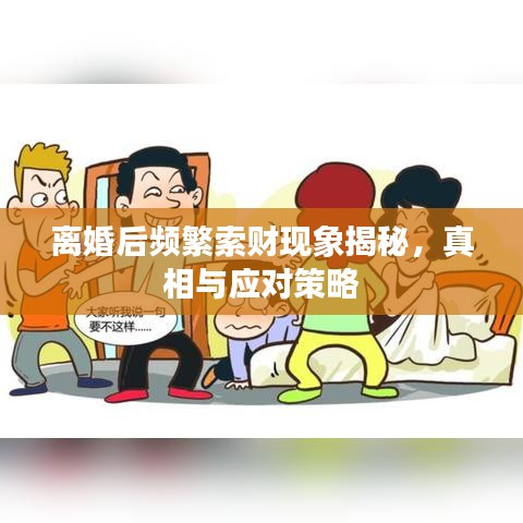 离婚后频繁索财现象揭秘，真相与应对策略