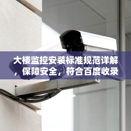 大楼监控安装标准规范详解，保障安全，符合百度收录标准