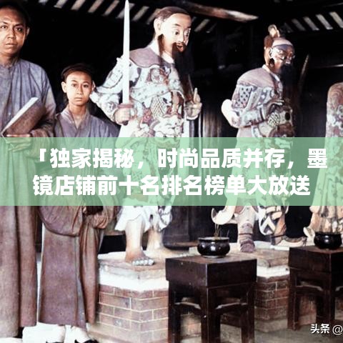 「独家揭秘，时尚品质并存，墨镜店铺前十名排名榜单大放送！」
