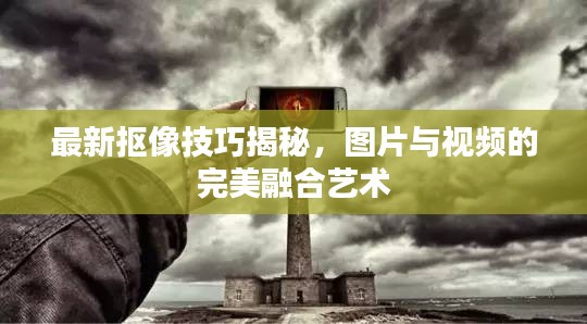 最新抠像技巧揭秘，图片与视频的完美融合艺术